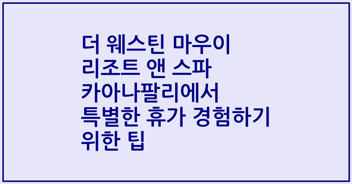 더 웨스틴 마우이 리조트 앤 스파 카아나팔리에서 특별한 휴가 경험하기 위한 팁