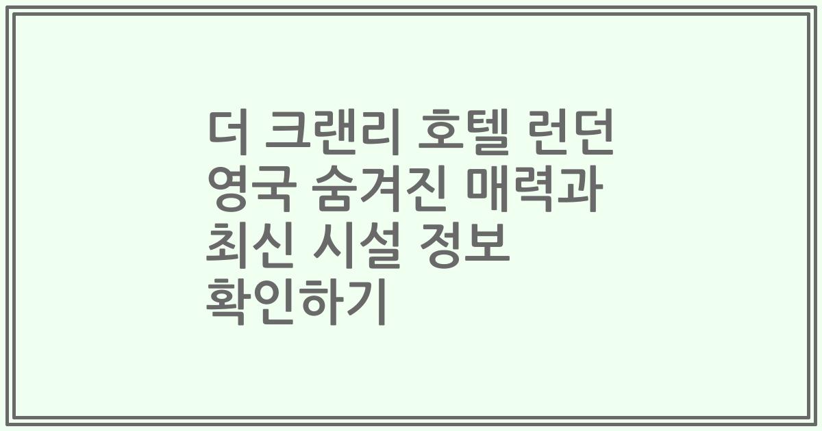 더 크랜리 호텔 런던 영국 숨겨진 매력과 최신 시설 정보 확인하기