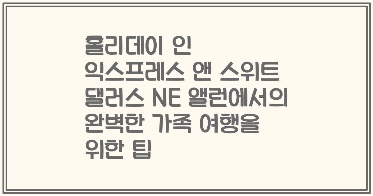 홀리데이 인 익스프레스 앤 스위트 댈러스 NE 앨런에서의 완벽한 가족 여행을 위한 팁