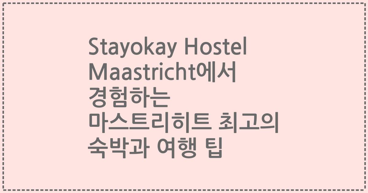 Stayokay Hostel Maastricht에서 경험하는 마스트리히트 최고의 숙박과 여행 팁