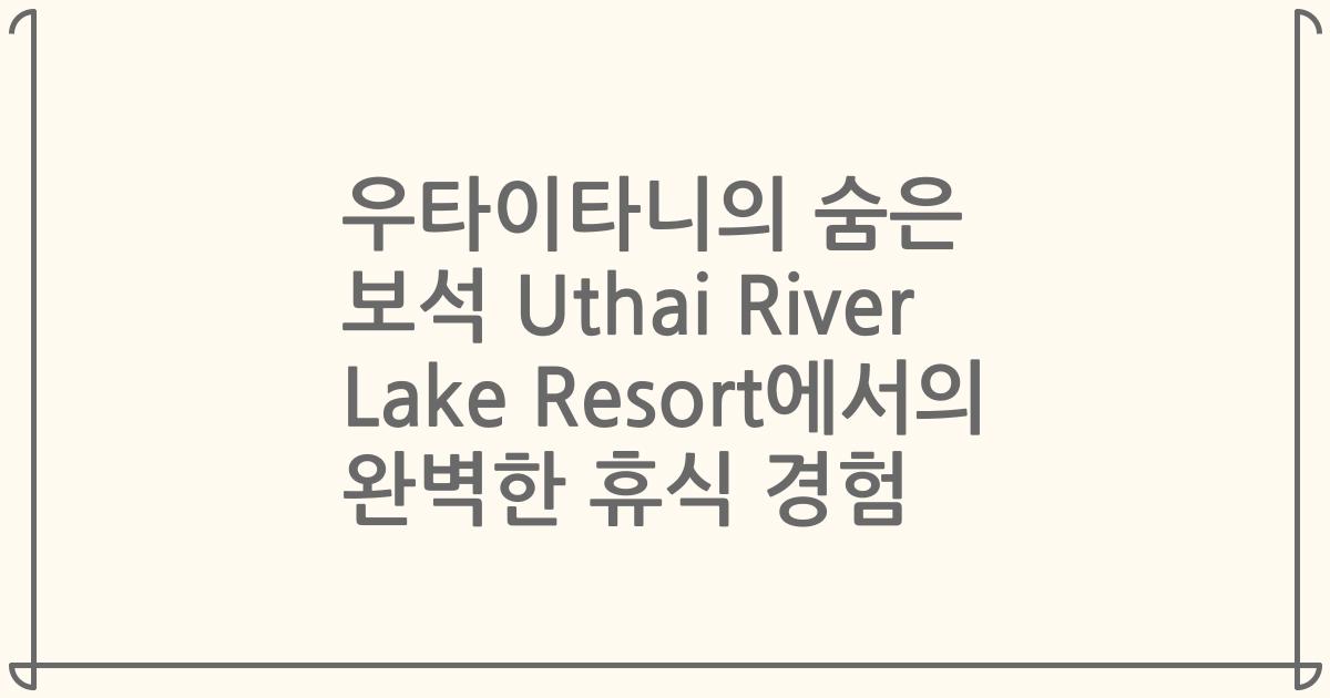 우타이타니의 숨은 보석 Uthai River Lake Resort에서의 완벽한 휴식 경험