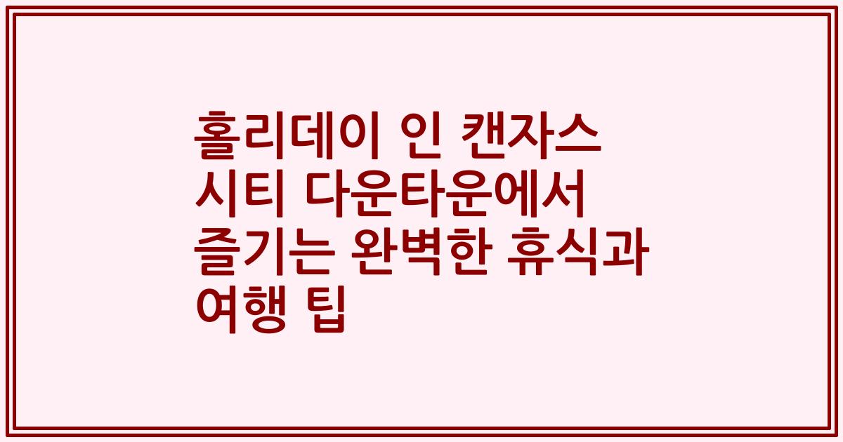 홀리데이 인 캔자스 시티 다운타운에서 즐기는 완벽한 휴식과 여행 팁