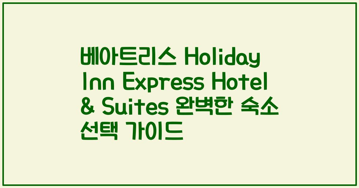 베아트리스 Holiday Inn Express Hotel & Suites 완벽한 숙소 선택 가이드