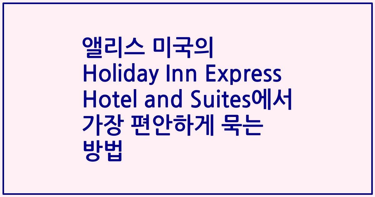 앨리스 미국의 Holiday Inn Express Hotel and Suites에서 가장 편안하게 묵는 방법