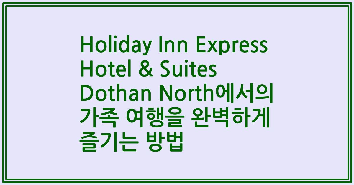 Holiday Inn Express Hotel & Suites Dothan North에서의 가족 여행을 완벽하게 즐기는 방법