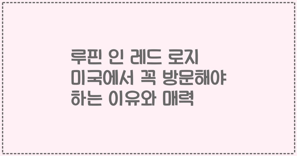 루핀 인 레드 로지 미국에서 꼭 방문해야 하는 이유와 매력