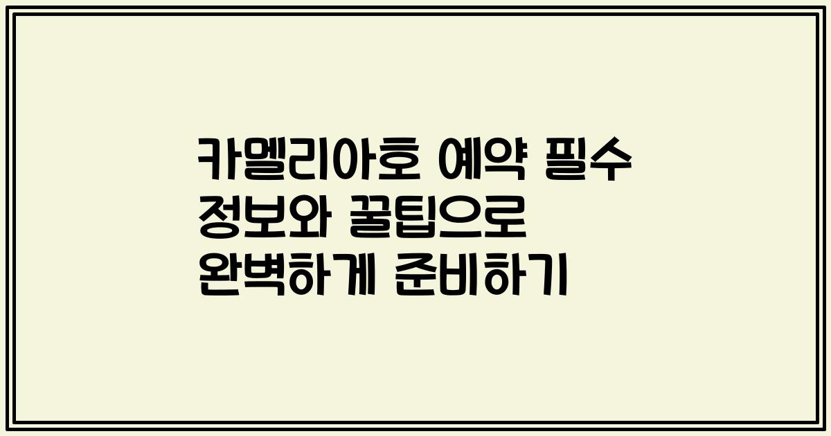 카멜리아호 예약 필수 정보와 꿀팁으로 완벽하게 준비하기