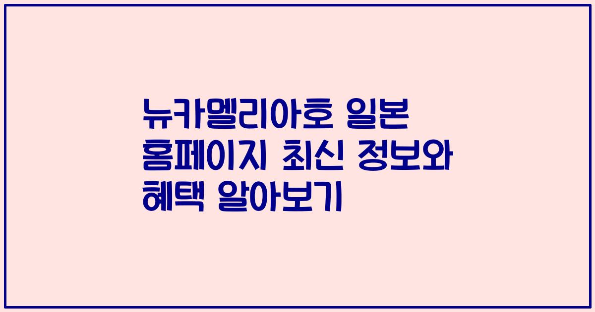 뉴카멜리아호 일본 홈페이지 최신 정보와 혜택 알아보기