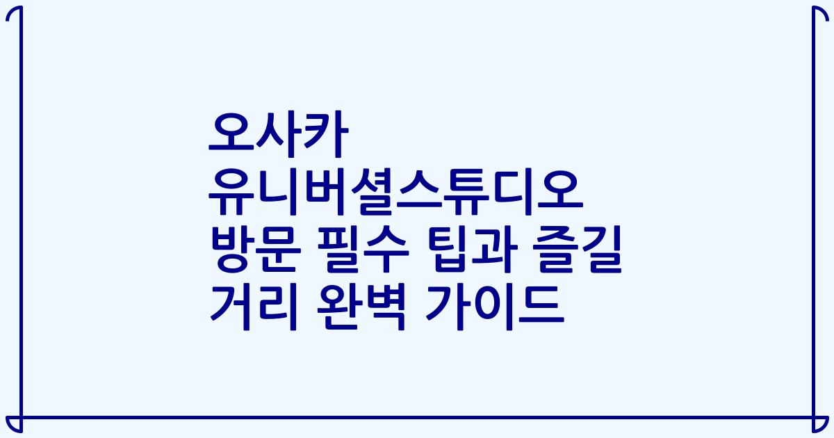 오사카 유니버셜스튜디오 방문 필수 팁과 즐길 거리 완벽 가이드