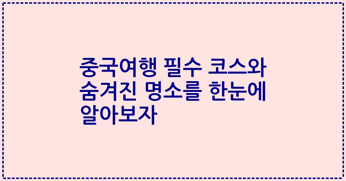 중국여행 필수 코스와 숨겨진 명소를 한눈에 알아보자