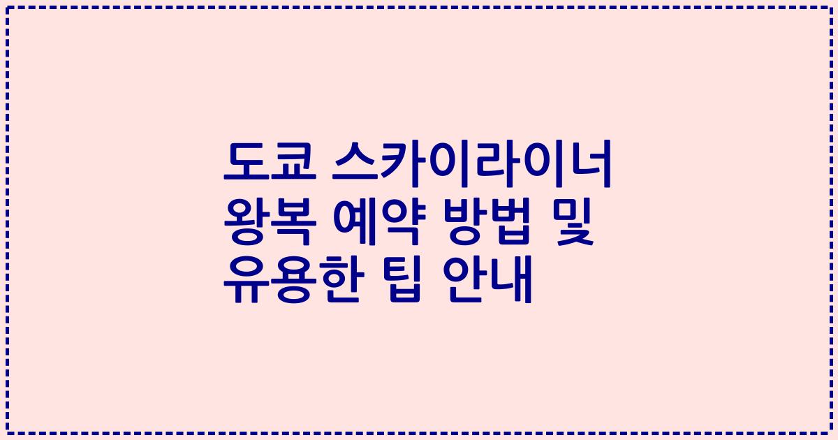 도쿄 스카이라이너 왕복 예약 방법 및 유용한 팁 안내