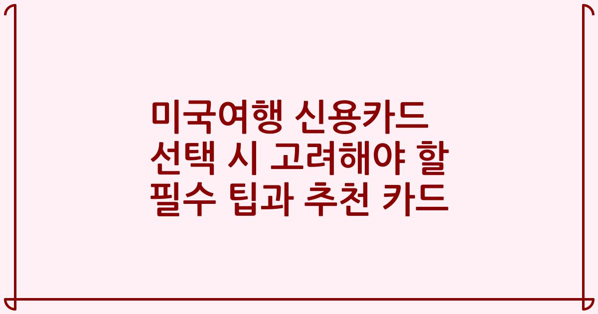 미국여행 신용카드 선택 시 고려해야 할 필수 팁과 추천 카드