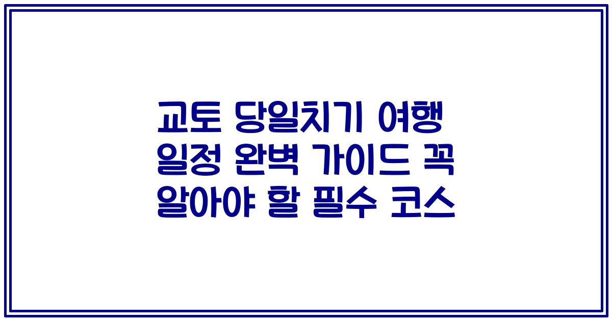 교토 당일치기 여행 일정 완벽 가이드 꼭 알아야 할 필수 코스