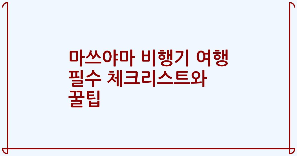 마쓰야마 비행기 여행 필수 체크리스트와 꿀팁