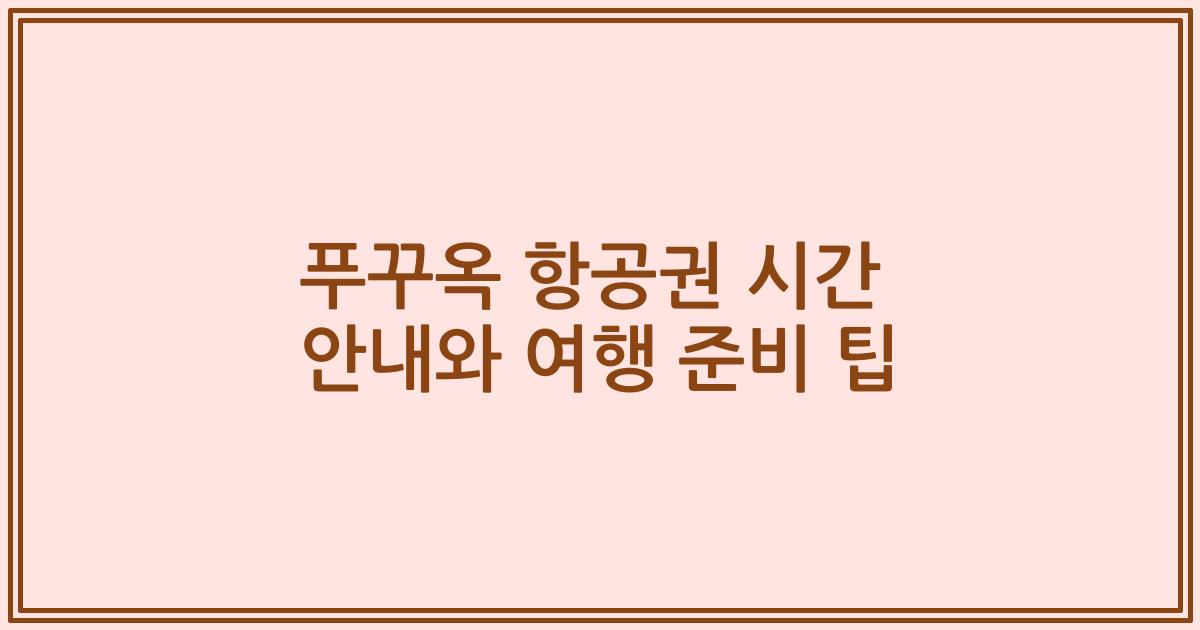 푸꾸옥 항공권 시간 안내와 여행 준비 팁