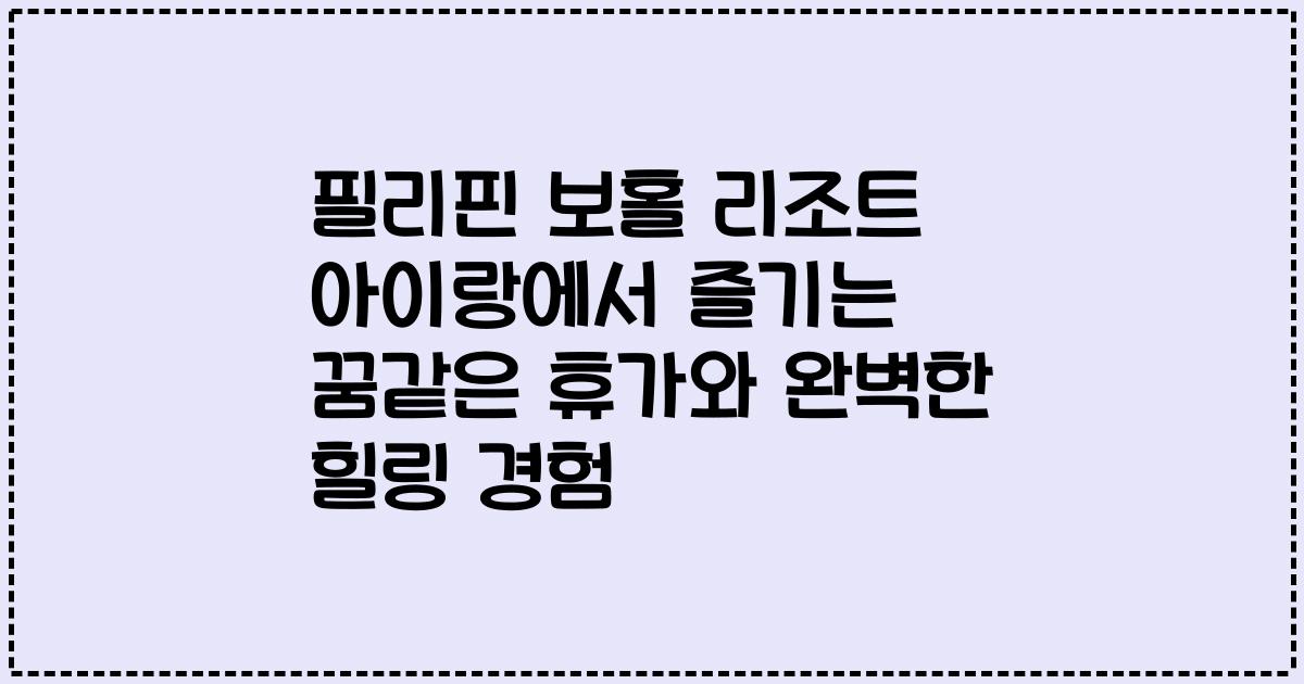 필리핀 보홀 리조트 아이랑에서 즐기는 꿈같은 휴가와 완벽한 힐링 경험