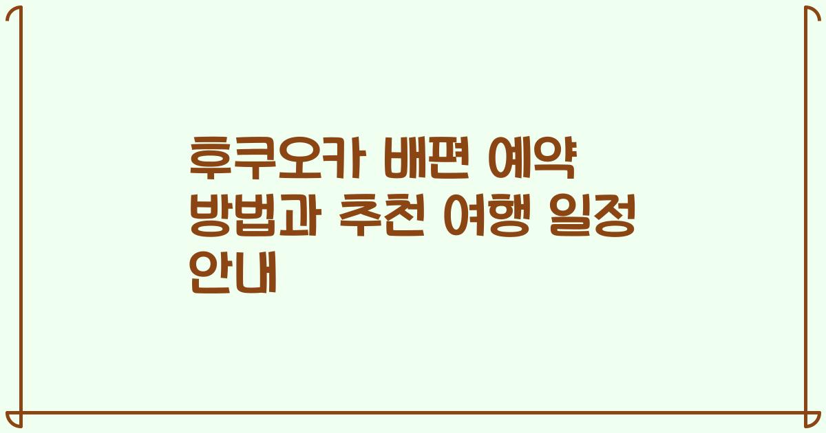 후쿠오카 배편 예약 방법과 추천 여행 일정 안내