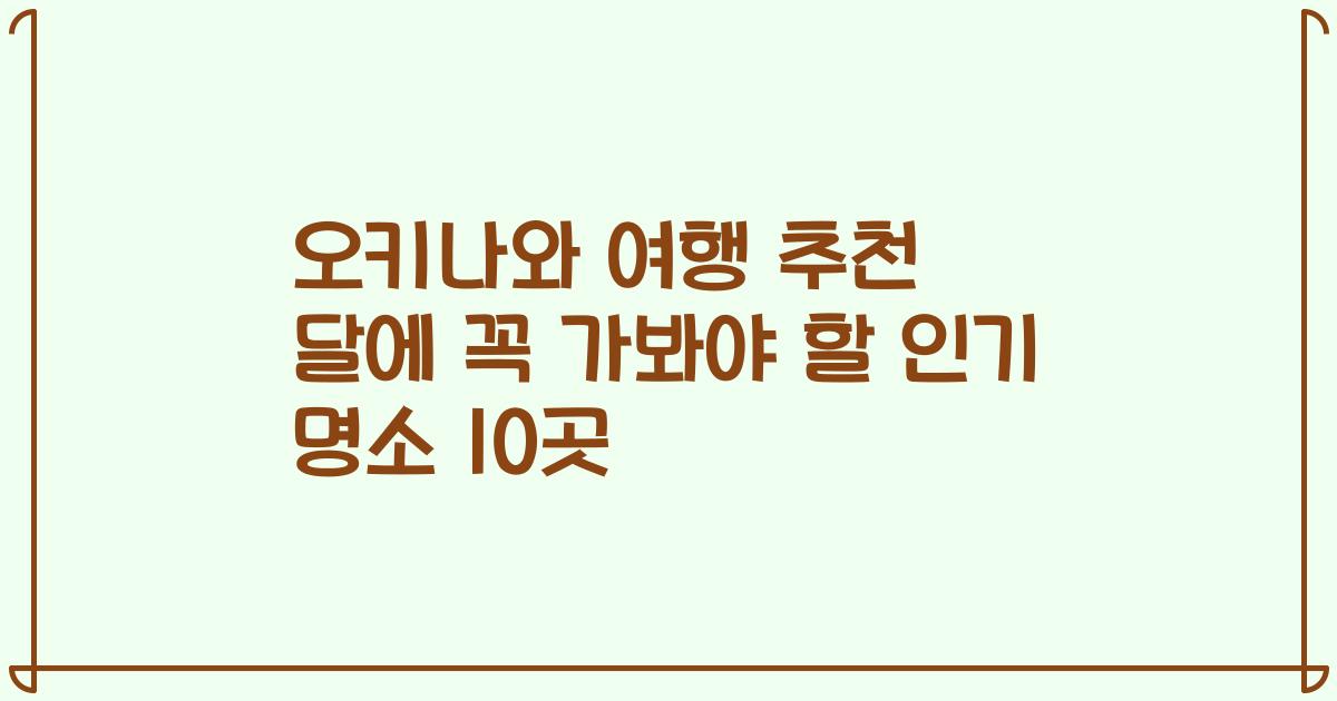 오키나와 여행 추천 달에 꼭 가봐야 할 인기 명소 10곳