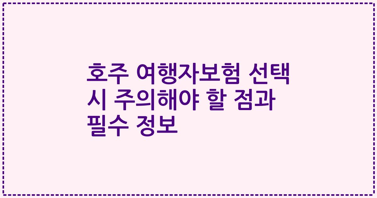 호주 여행자보험 선택 시 주의해야 할 점과 필수 정보