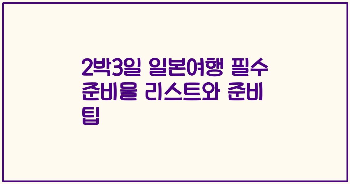 2박3일 일본여행 필수 준비물 리스트와 준비 팁