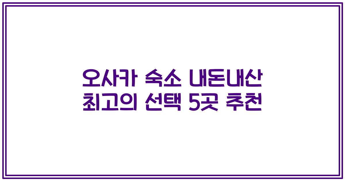 오사카 숙소 내돈내산 최고의 선택 5곳 추천
