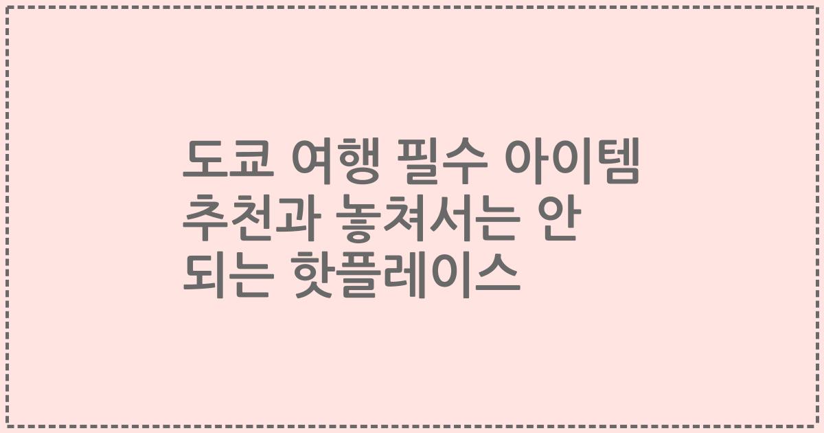 도쿄 여행 필수 아이템 추천과 놓쳐서는 안 되는 핫플레이스