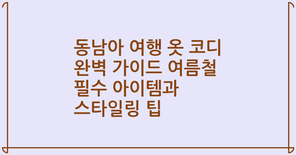 동남아 여행 옷 코디 완벽 가이드 여름철 필수 아이템과 스타일링 팁
