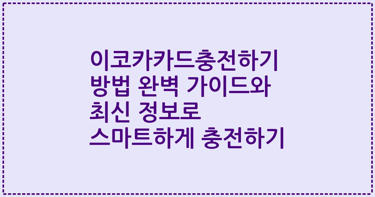 이코카카드충전하기 방법 완벽 가이드와 최신 정보로 스마트하게 충전하기