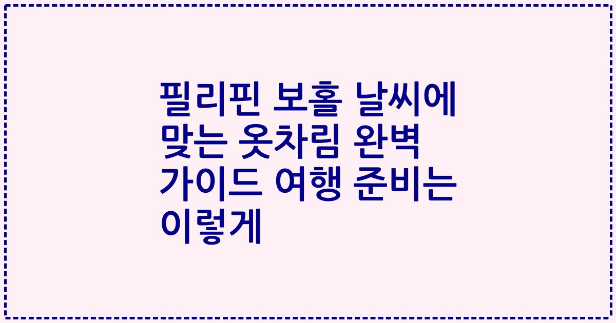 필리핀 보홀 날씨에 맞는 옷차림 완벽 가이드 여행 준비는 이렇게