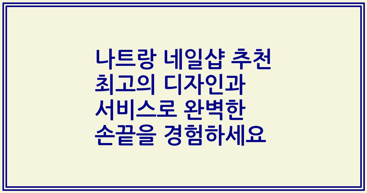 나트랑 네일샵 추천 최고의 디자인과 서비스로 완벽한 손끝을 경험하세요