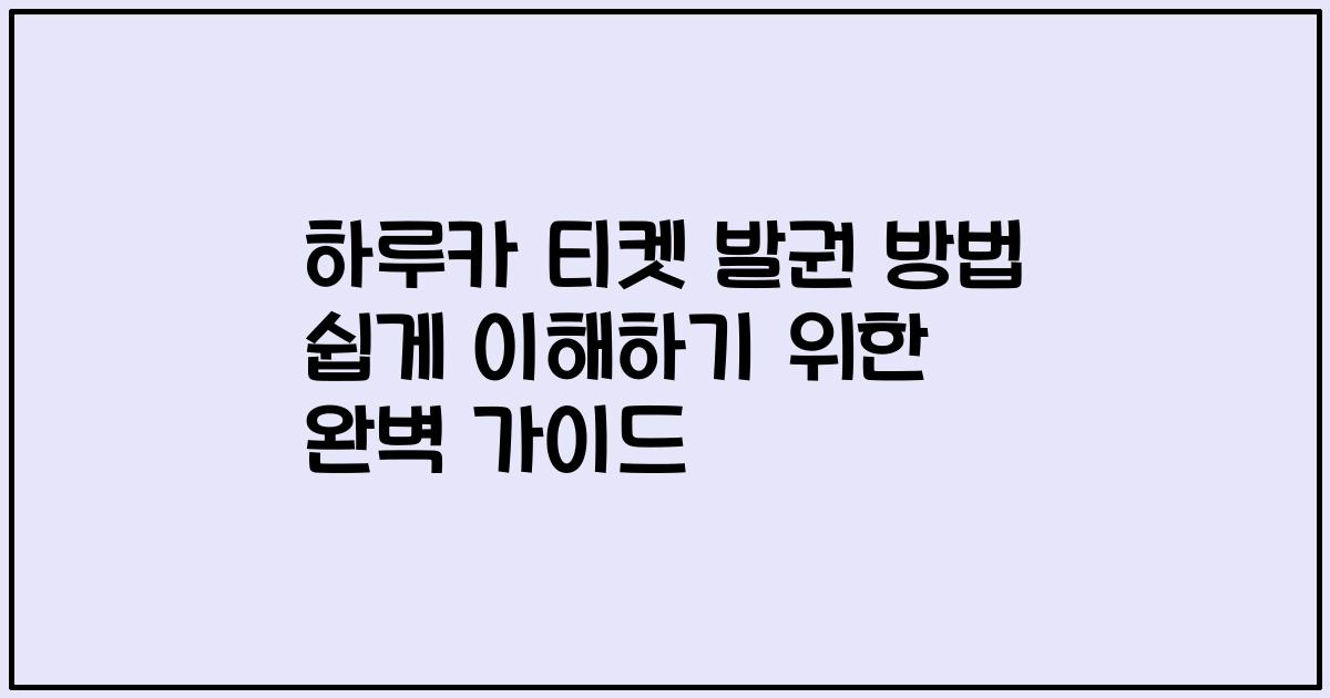 하루카 티켓 발권 방법 쉽게 이해하기 위한 완벽 가이드