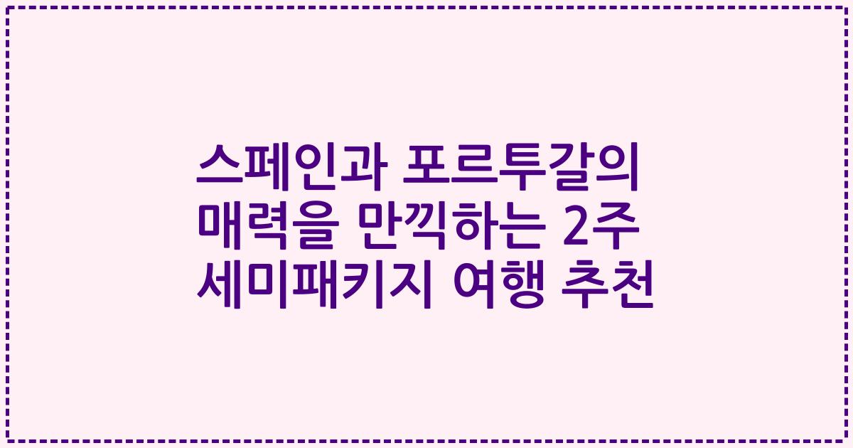 스페인과 포르투갈의 매력을 만끽하는 2주 세미패키지 여행 추천