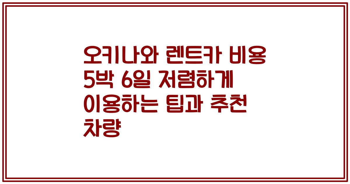 오키나와 렌트카 비용 5박 6일 저렴하게 이용하는 팁과 추천 차량