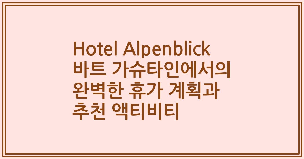 Hotel Alpenblick 바트 가슈타인에서의 완벽한 휴가 계획과 추천 액티비티