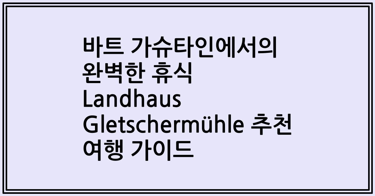 바트 가슈타인에서의 완벽한 휴식 Landhaus Gletschermühle 추천 여행 가이드