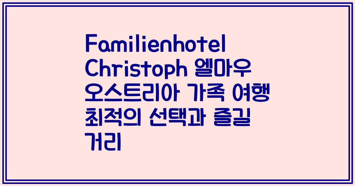 Familienhotel Christoph 엘마우 오스트리아 가족 여행 최적의 선택과 즐길 거리