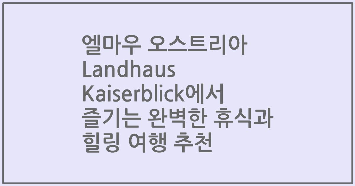 엘마우 오스트리아 Landhaus Kaiserblick에서 즐기는 완벽한 휴식과 힐링 여행 추천
