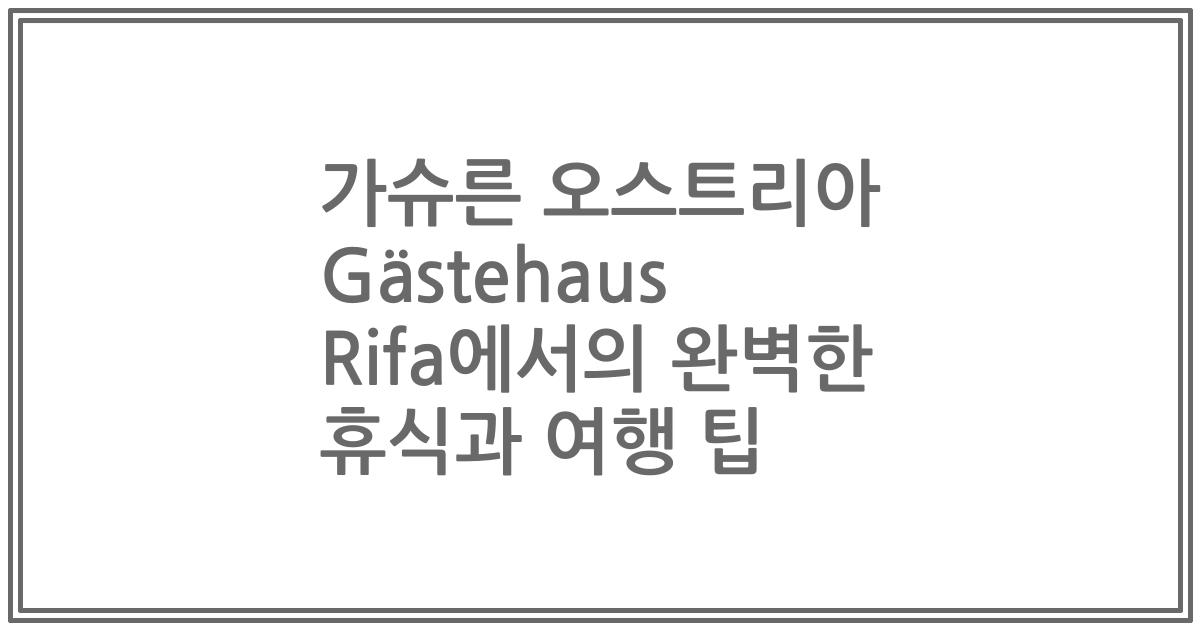 가슈른 오스트리아 Gästehaus Rifa에서의 완벽한 휴식과 여행 팁