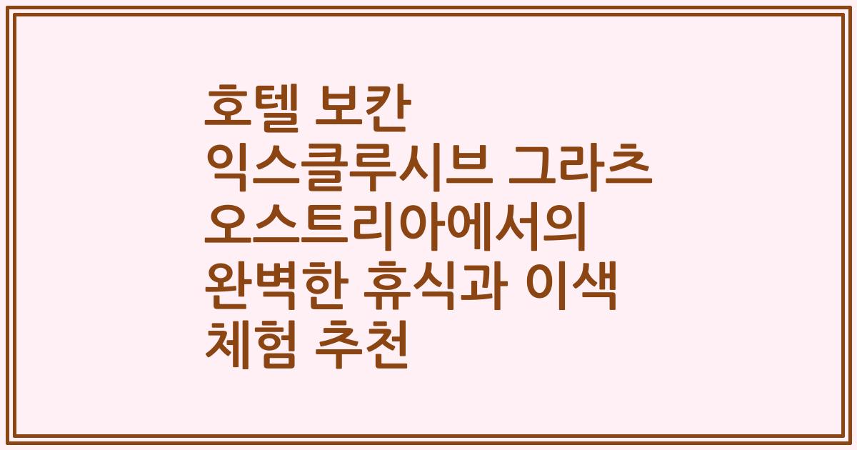 호텔 보칸 익스클루시브 그라츠 오스트리아에서의 완벽한 휴식과 이색 체험 추천