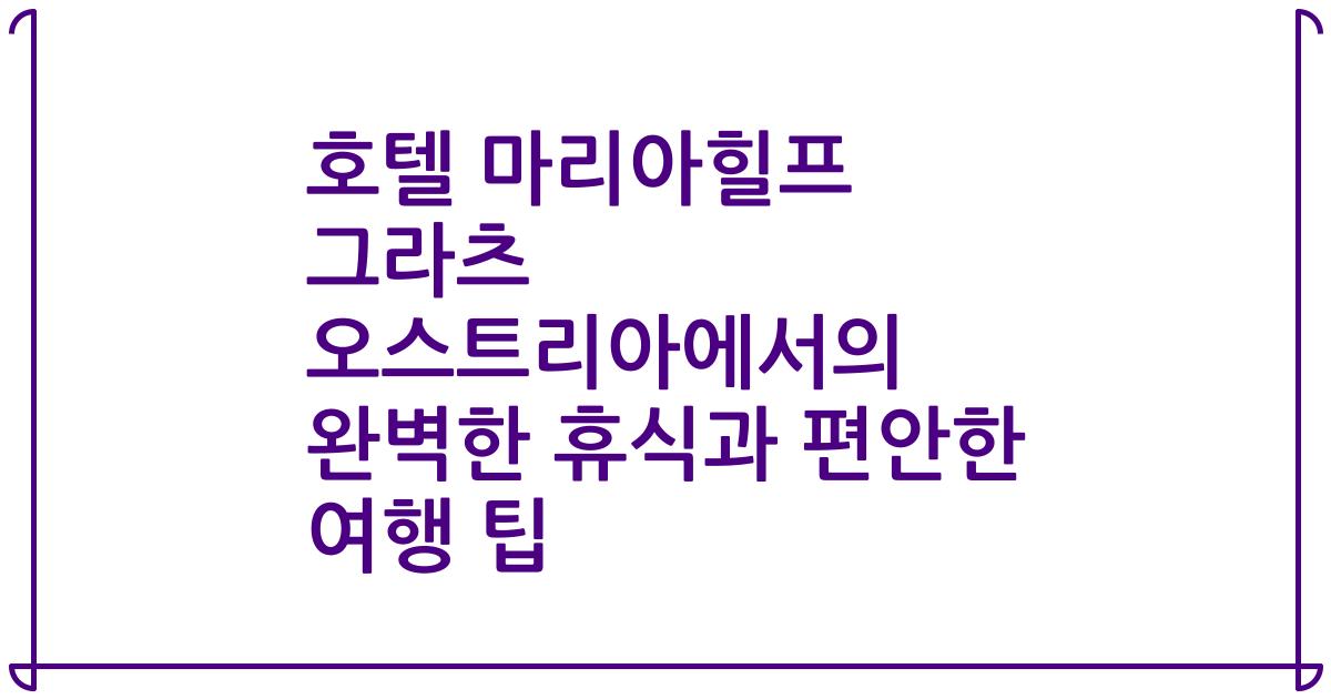 호텔 마리아힐프 그라츠 오스트리아에서의 완벽한 휴식과 편안한 여행 팁