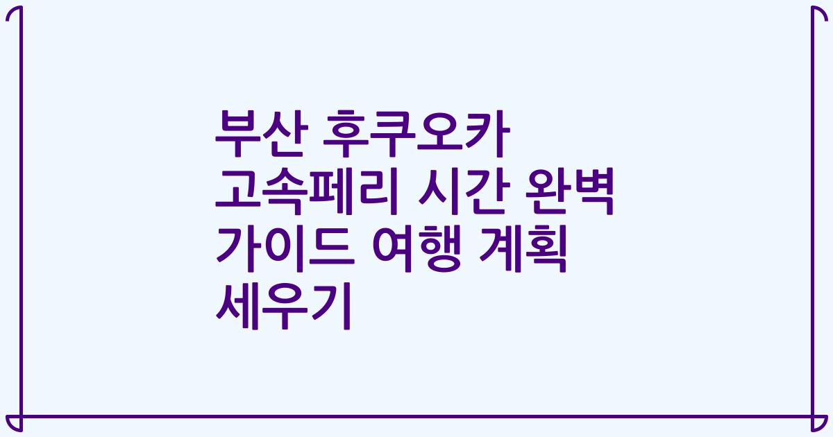 부산 후쿠오카 고속페리 시간 완벽 가이드 여행 계획 세우기