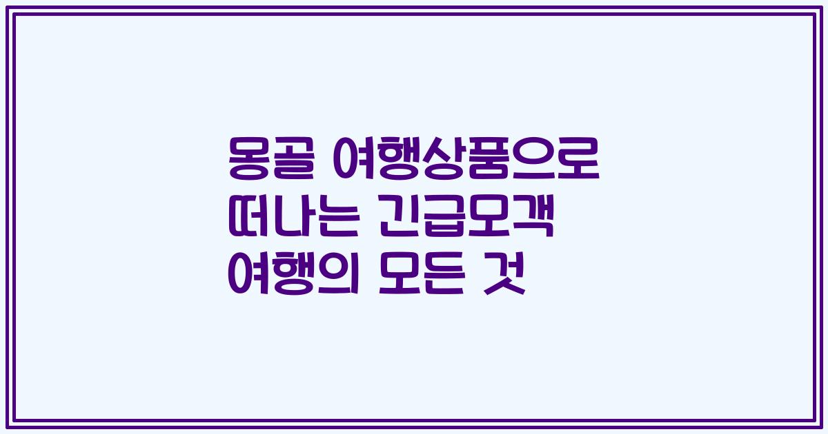 몽골 여행상품으로 떠나는 긴급모객 여행의 모든 것