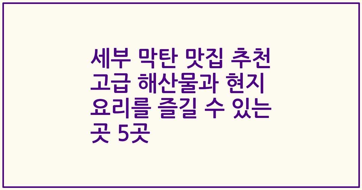 세부 막탄 맛집 추천 고급 해산물과 현지 요리를 즐길 수 있는 곳 5곳