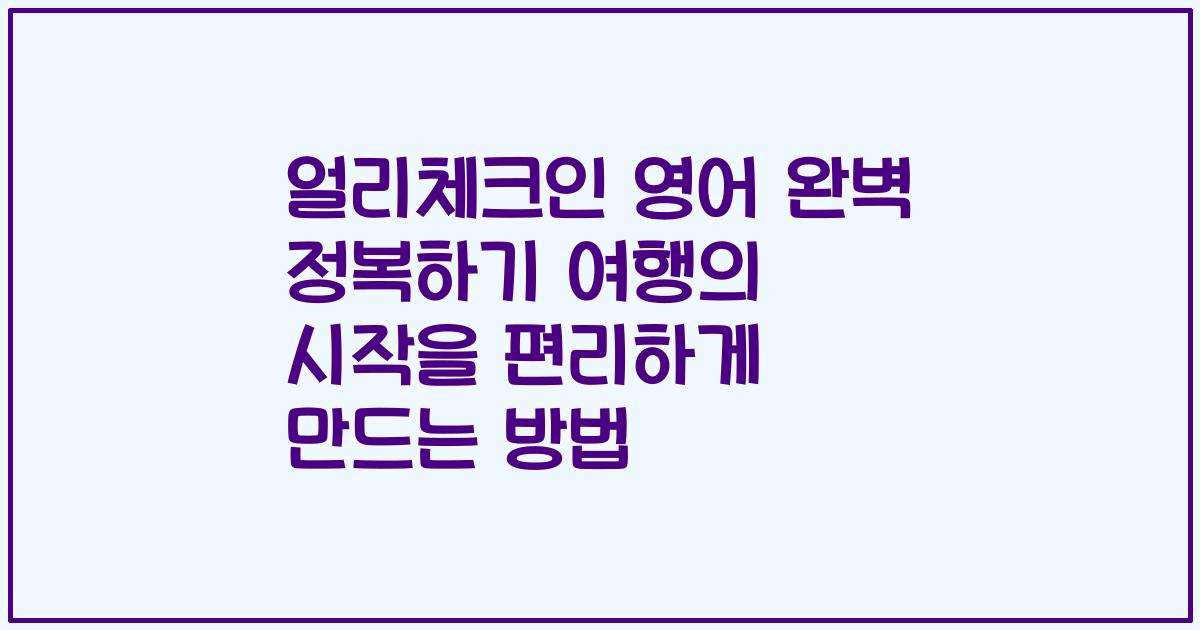 얼리체크인 영어 완벽 정복하기 여행의 시작을 편리하게 만드는 방법