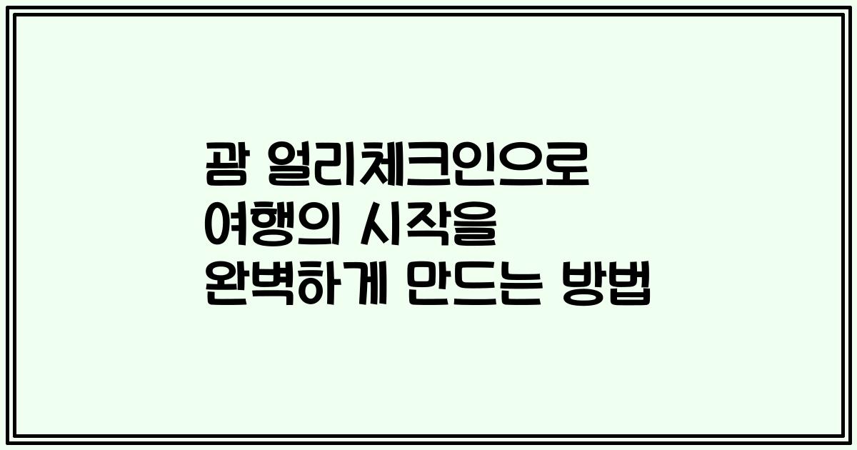 괌 얼리체크인으로 여행의 시작을 완벽하게 만드는 방법