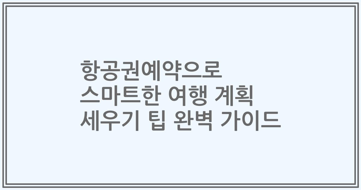 항공권예약으로 스마트한 여행 계획 세우기 팁 완벽 가이드