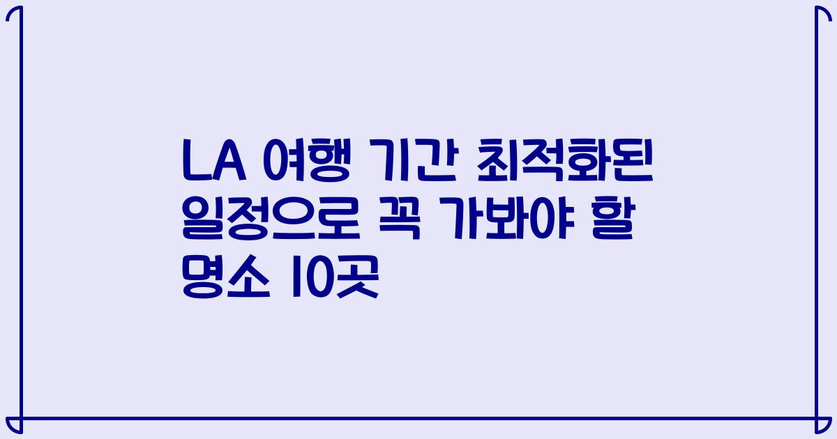 LA 여행 기간 최적화된 일정으로 꼭 가봐야 할 명소 10곳