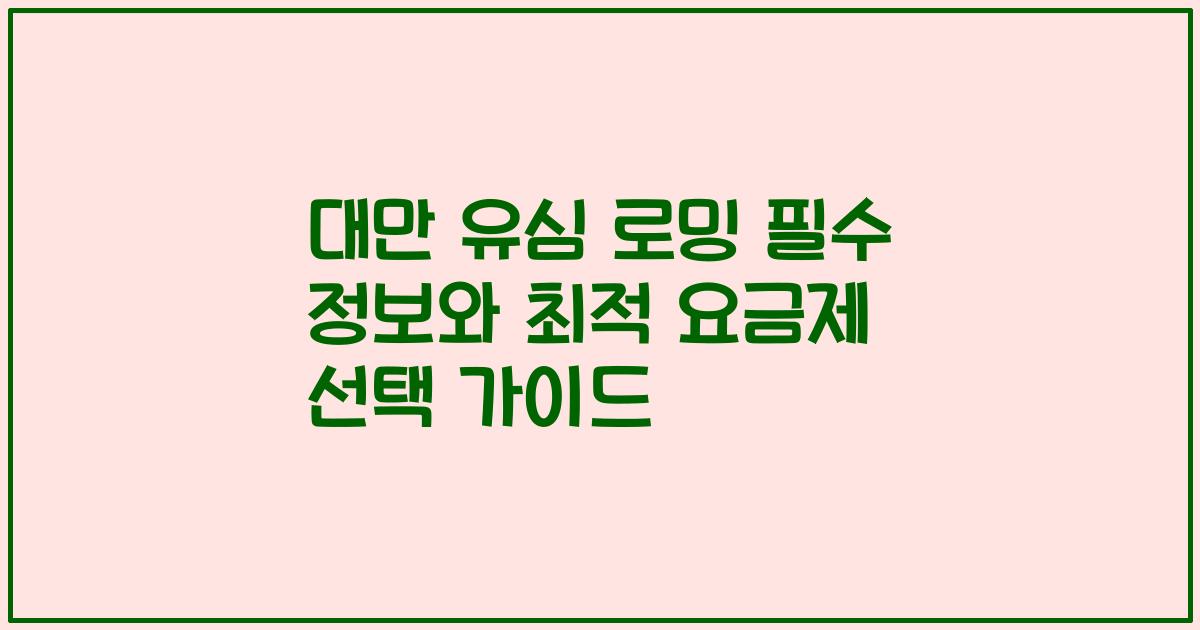 대만 유심 로밍 필수 정보와 최적 요금제 선택 가이드
