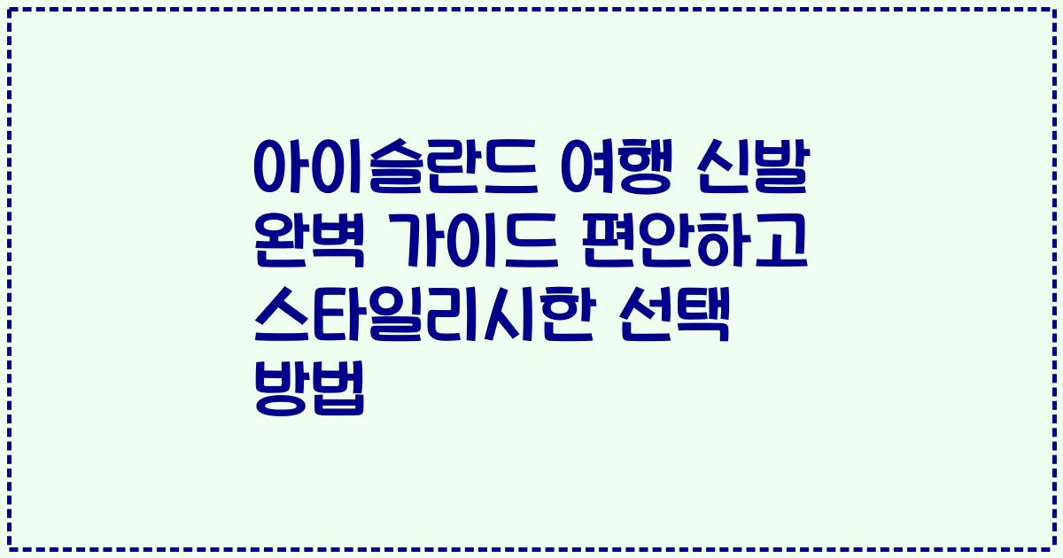 아이슬란드 여행 신발 완벽 가이드 편안하고 스타일리시한 선택 방법