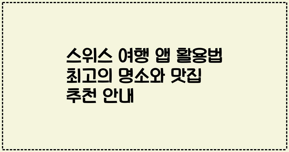스위스 여행 앱 활용법 최고의 명소와 맛집 추천 안내